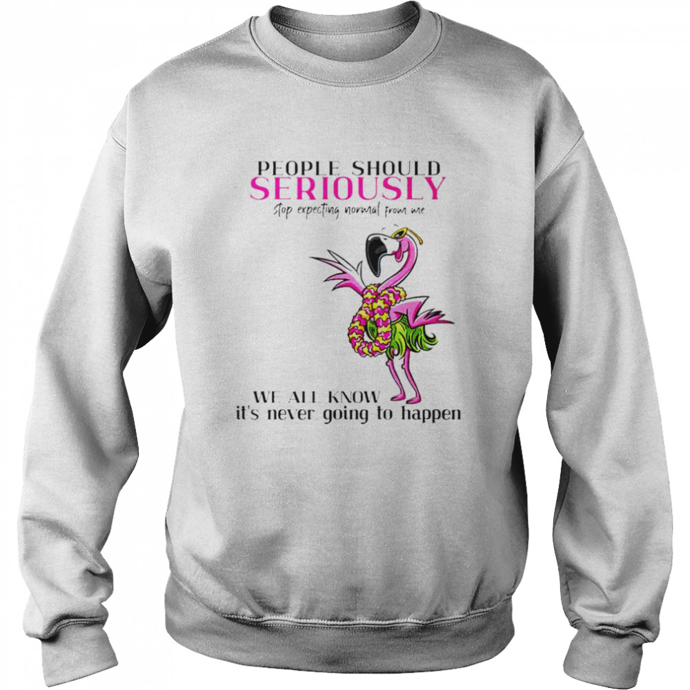 Flamingo people should seriously stop expecting normal from me shirt Unisex Sweatshirt