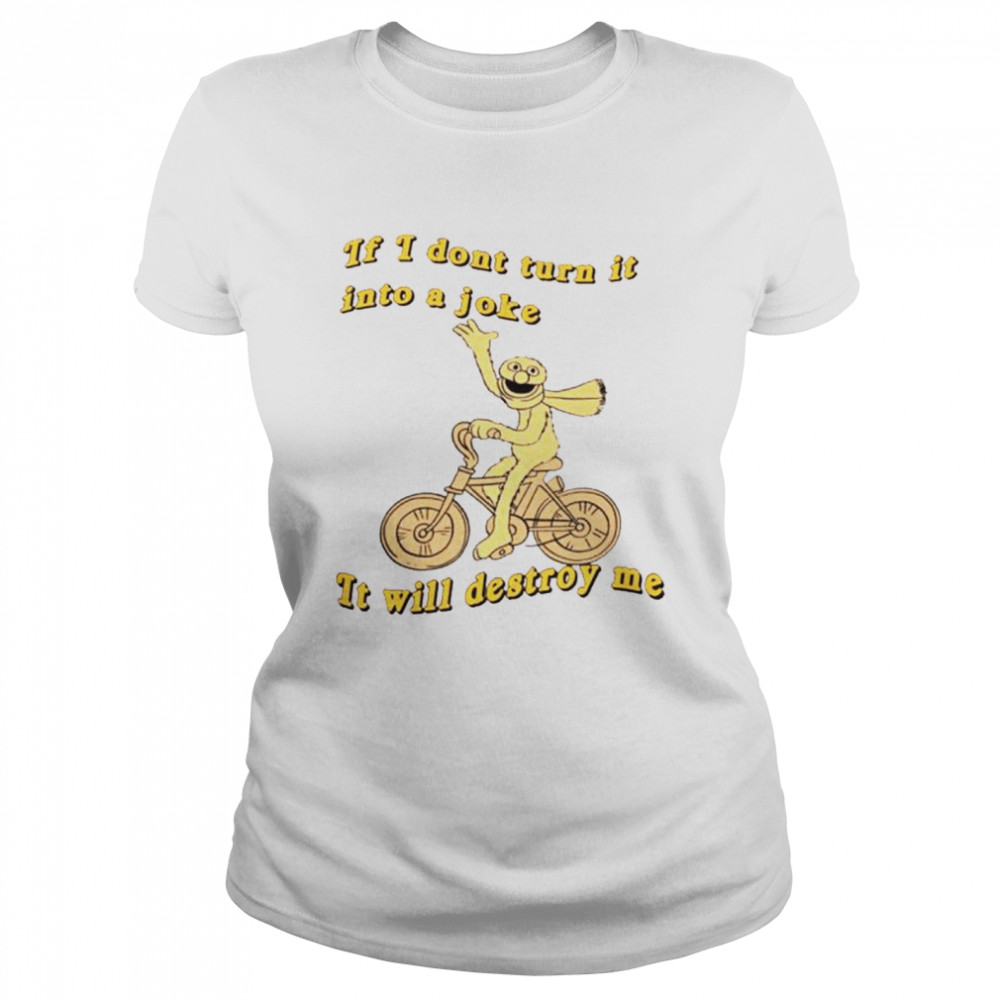 If I don’t turn it into a joke it will destroy me shirt Classic Women's T-shirt