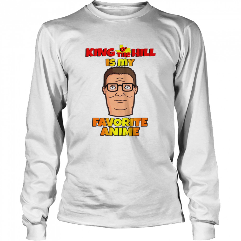 King o’ the hill is my favorite anime shirt Long Sleeved T-shirt