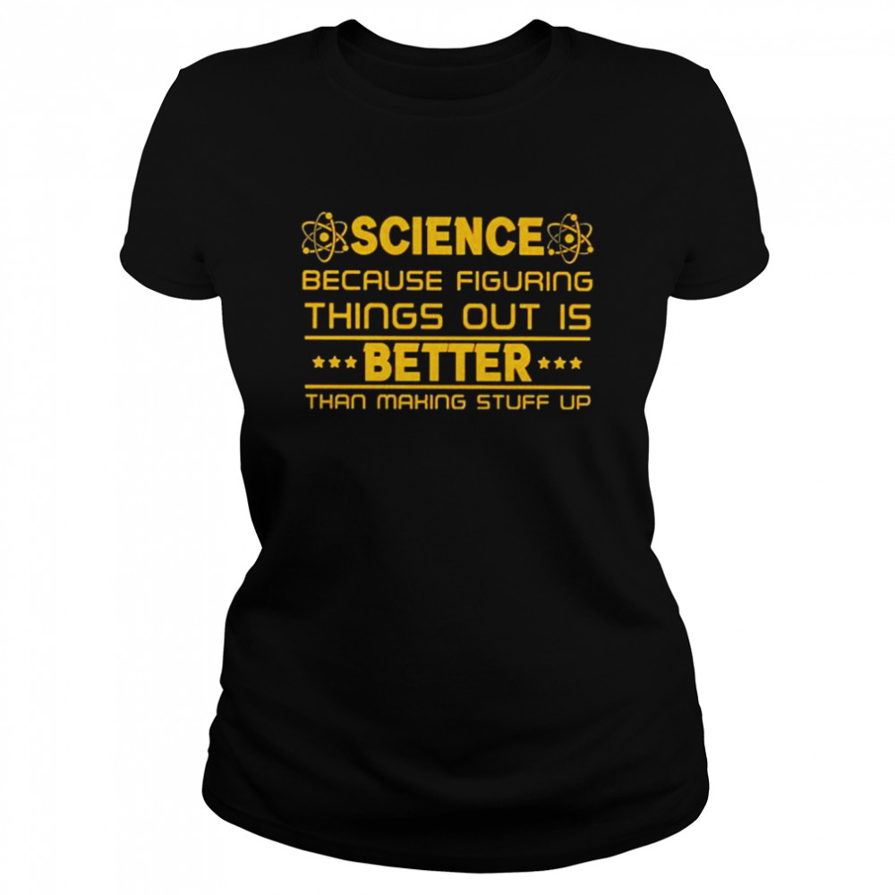 Science because figuring things out is better than making stuff up shirt Classic Women's T-shirt