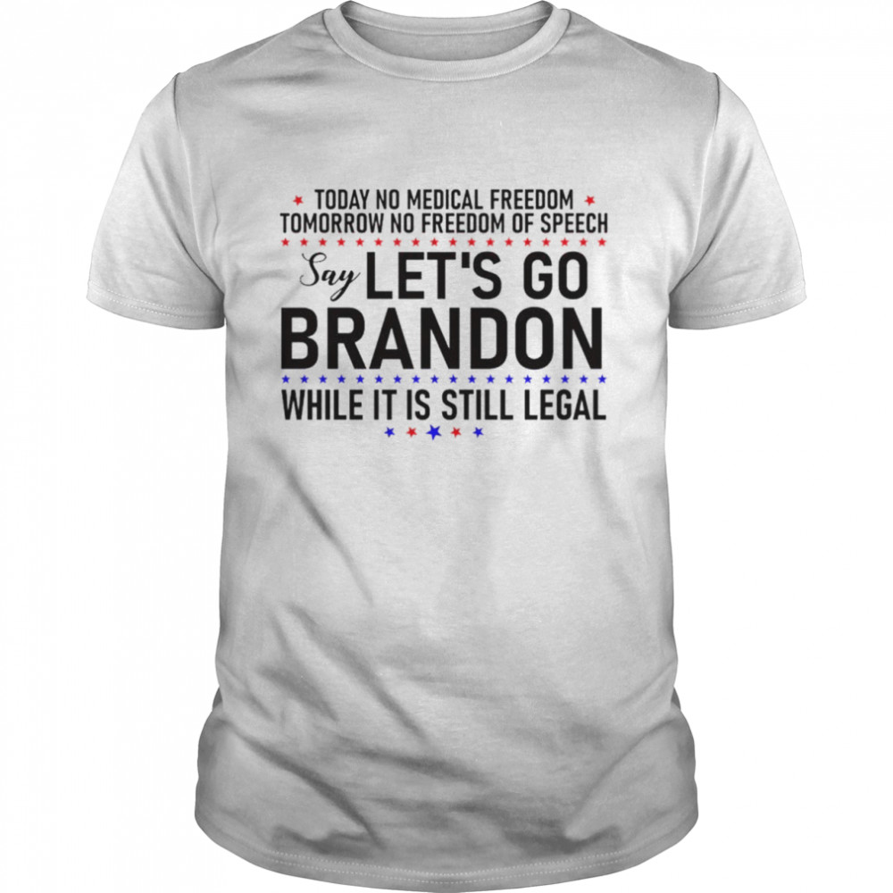 Today no medical freedom tomorrow no freedom of speech say Let’s go Brandon while it is still legal shirt Classic Men's T-shirt