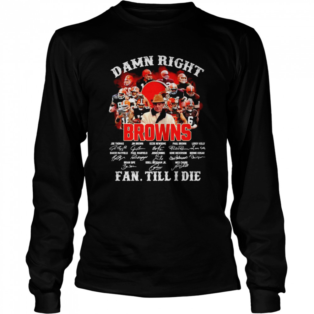 Damn Right Browns Fan Till I Die Signatures Long Sleeved T-shirt