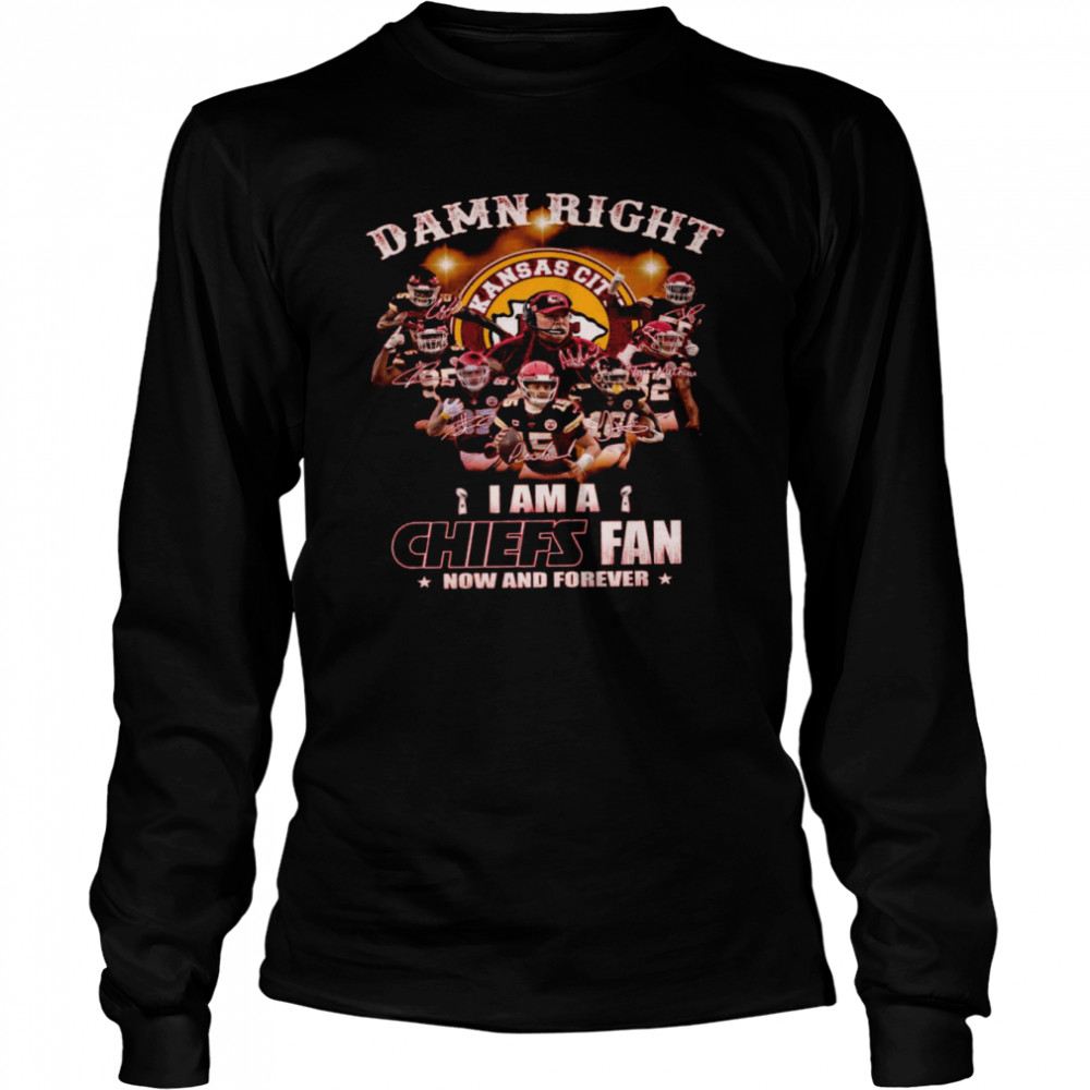 Damn right i am a chiefs fan now and forever shirt Long Sleeved T-shirt