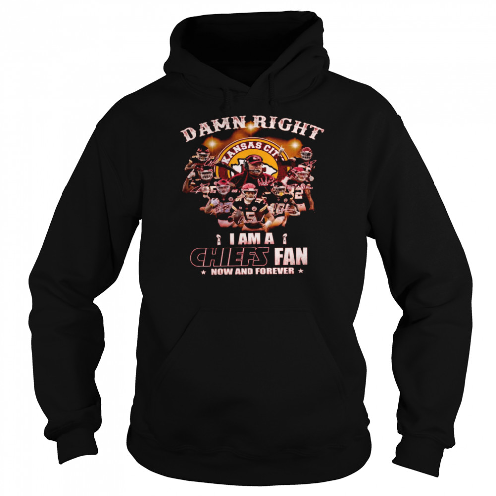 Damn right i am a chiefs fan now and forever shirt Unisex Hoodie