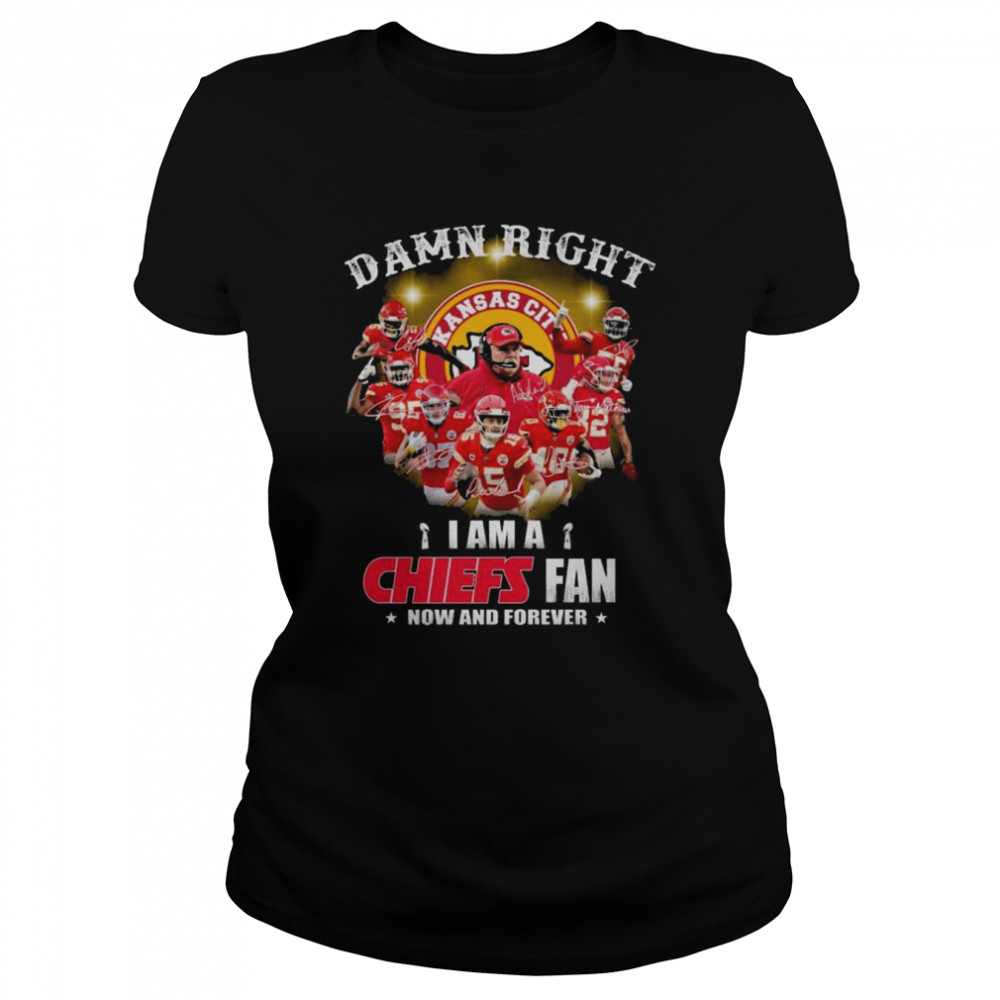 Damn right I am a Kansas City Chiefs now and forever signatures shirt Classic Women's T-shirt