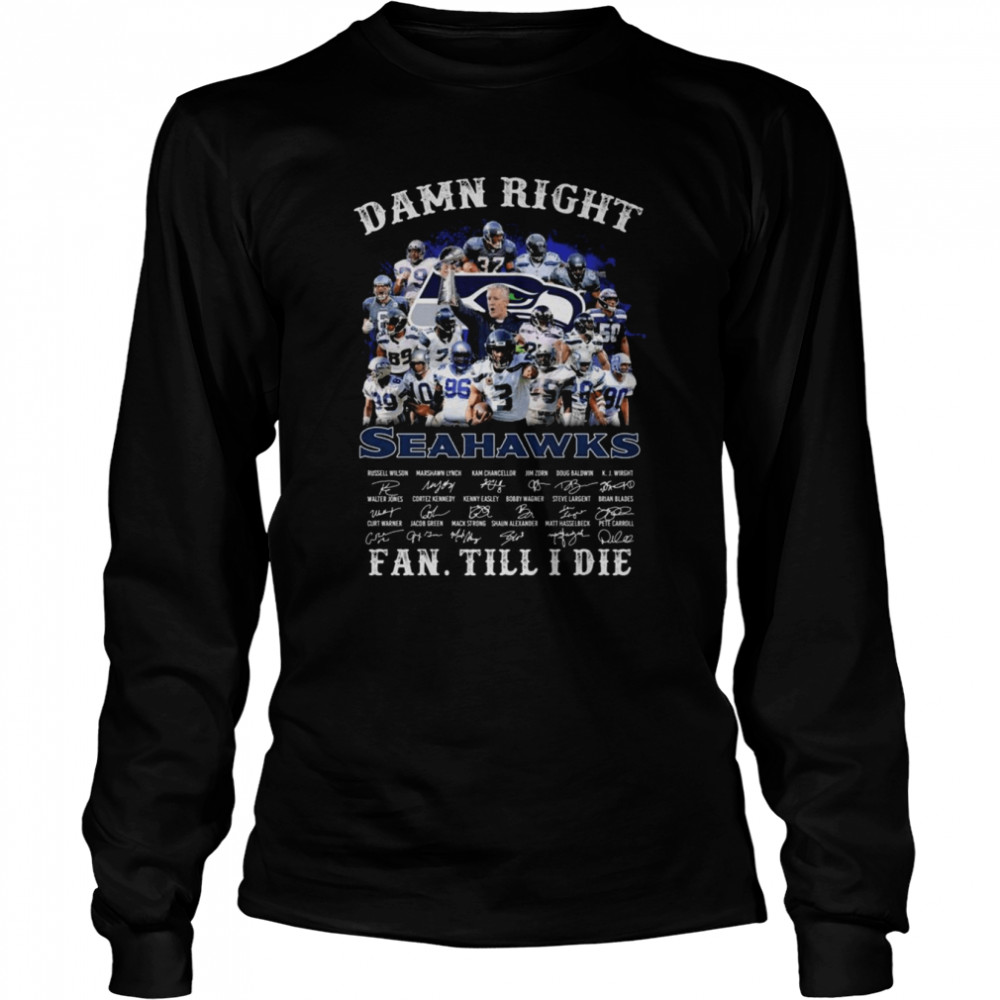 Damn Right Seattle Seahawks Fan Till I Die Signatures Long Sleeved T-shirt