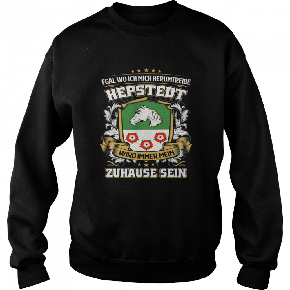 Egal Wo Ich Mich Herumtreibe Hepstedt Wird Immer Mein Zuhause Sein T- Unisex Sweatshirt