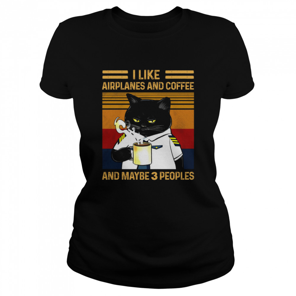 Cat I Like Airplanes And Coffee And Maybe 3 Peoples  Classic Women's T-shirt