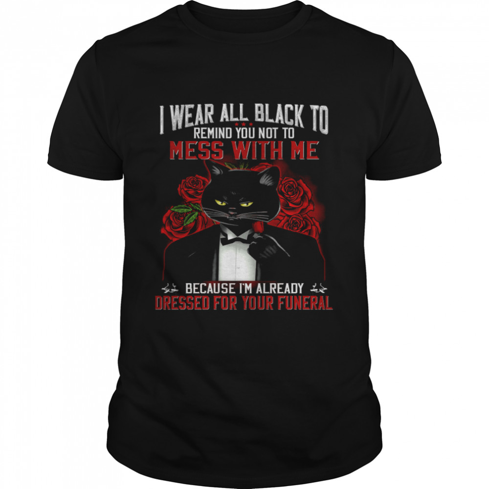 Cat I Wear All Black To Remind You Not To Mess With Me Because I’m Already Dressed For Your Funeral  Classic Men's T-shirt