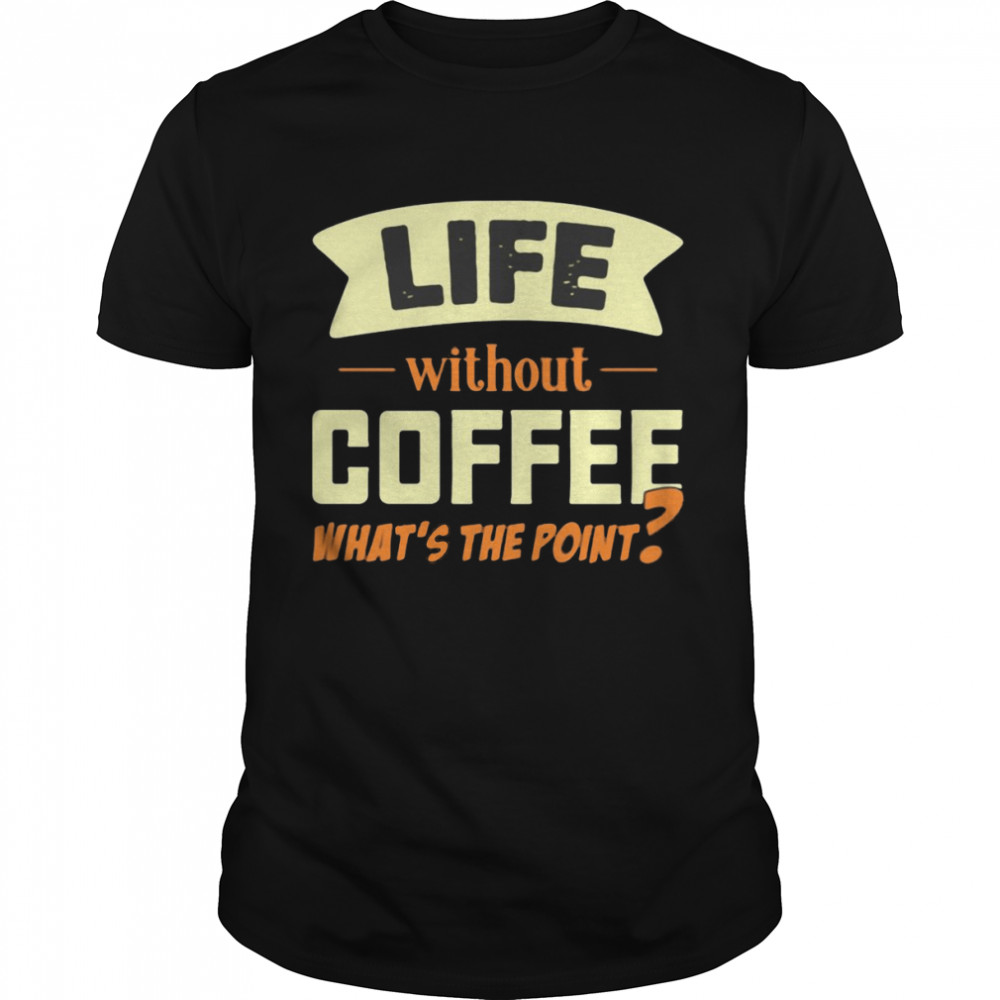 Life Without Coffee What’s The Point T-shirt Classic Men's T-shirt