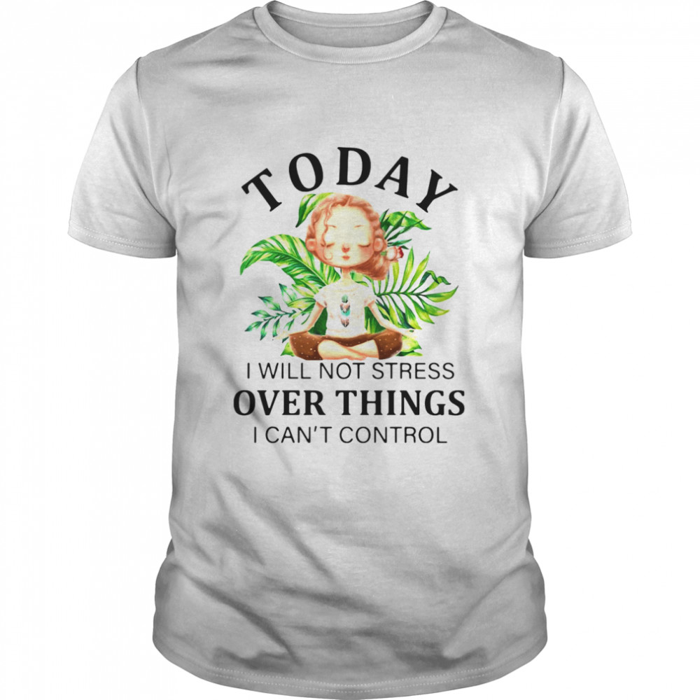 Yoga Today I Will Not Stress Over Things I Cant Control T-shirt Classic Men's T-shirt