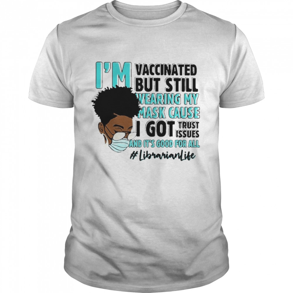 Black Woman Im Vaccinated but Still Wearing My Mask Cause I Got Trust Issues And Its Good For All Librarian Life shirt Classic Men's T-shirt