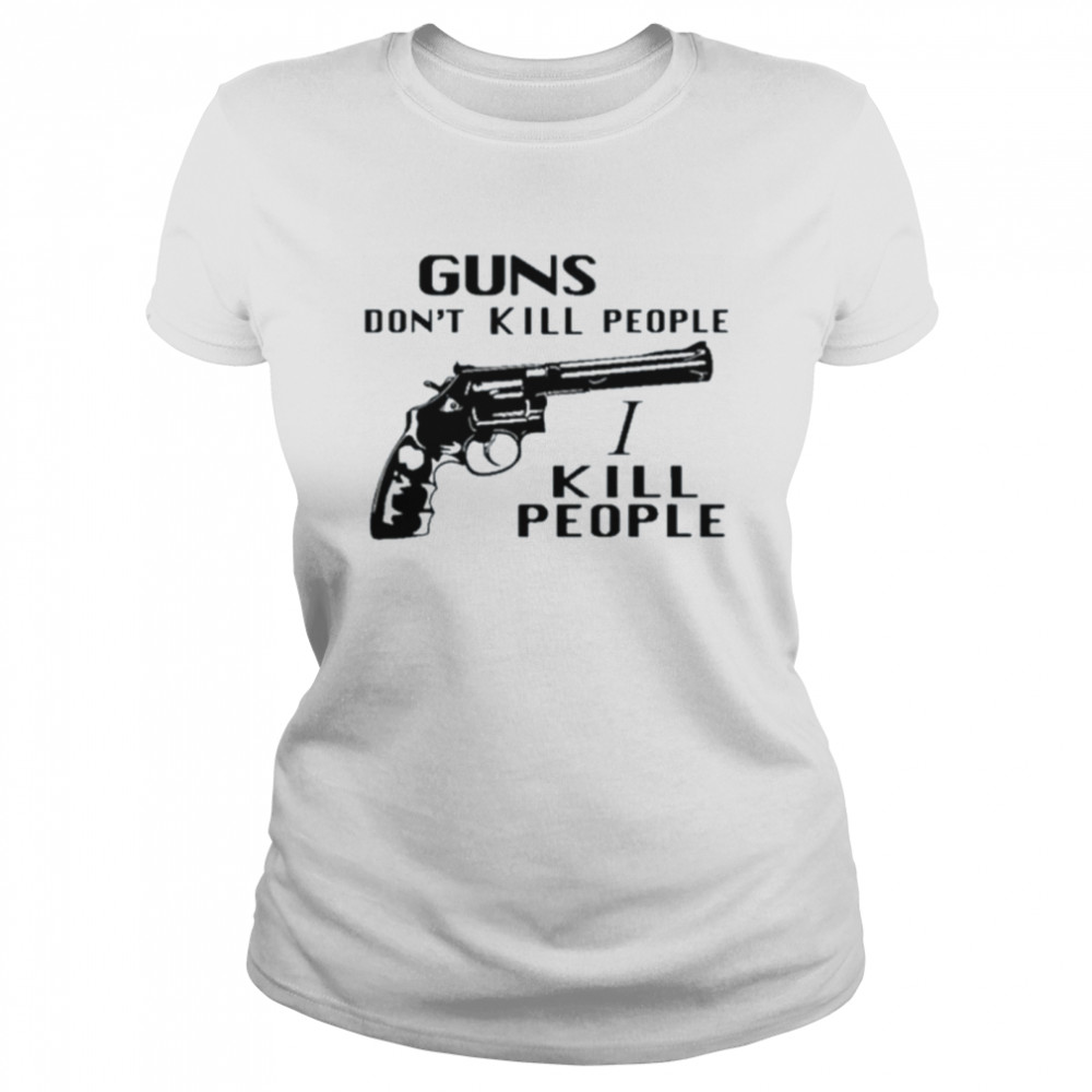 Guns don’t kill people I kill people shirt Classic Women's T-shirt