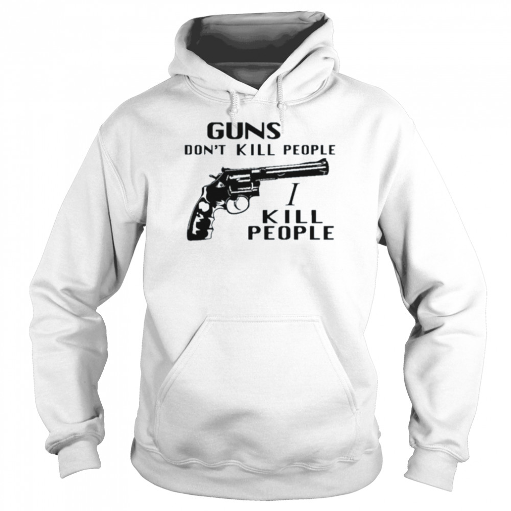 Guns don’t kill people I kill people shirt Unisex Hoodie