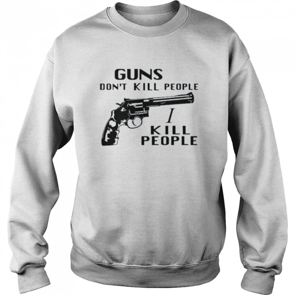 Guns don’t kill people I kill people shirt Unisex Sweatshirt