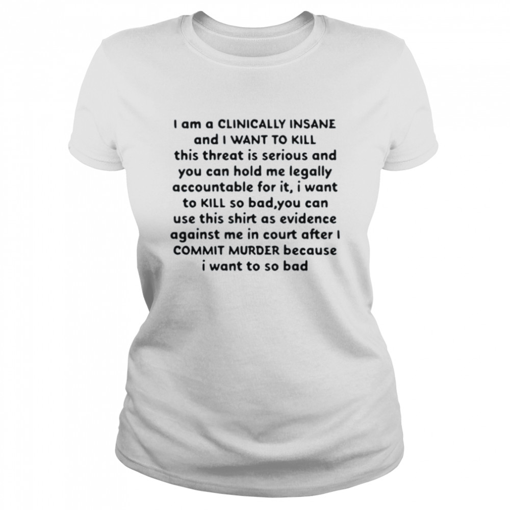 I Am A Clinically Insane And I Want To Kill This Threat Is Serious Classic Women's T-shirt