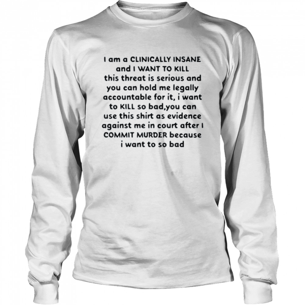 I Am A Clinically Insane And I Want To Kill This Threat Is Serious Long Sleeved T-shirt