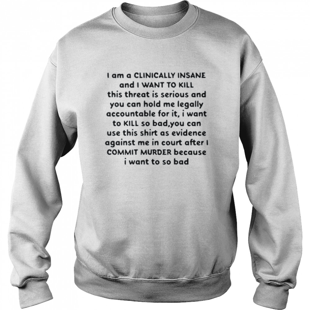 I Am A Clinically Insane And I Want To Kill This Threat Is Serious Unisex Sweatshirt