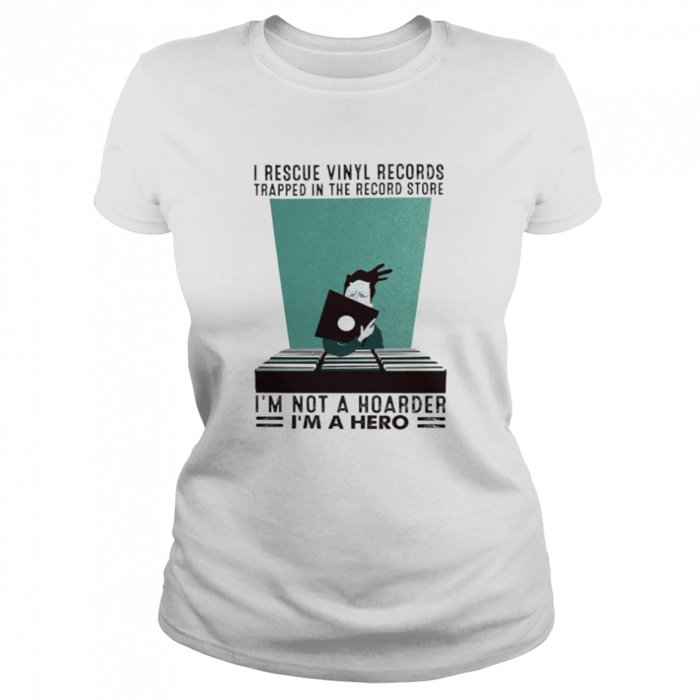 I rescue vinyl records trapped in the record store I’m not a hoarder I’m a hero shirt Classic Women's T-shirt