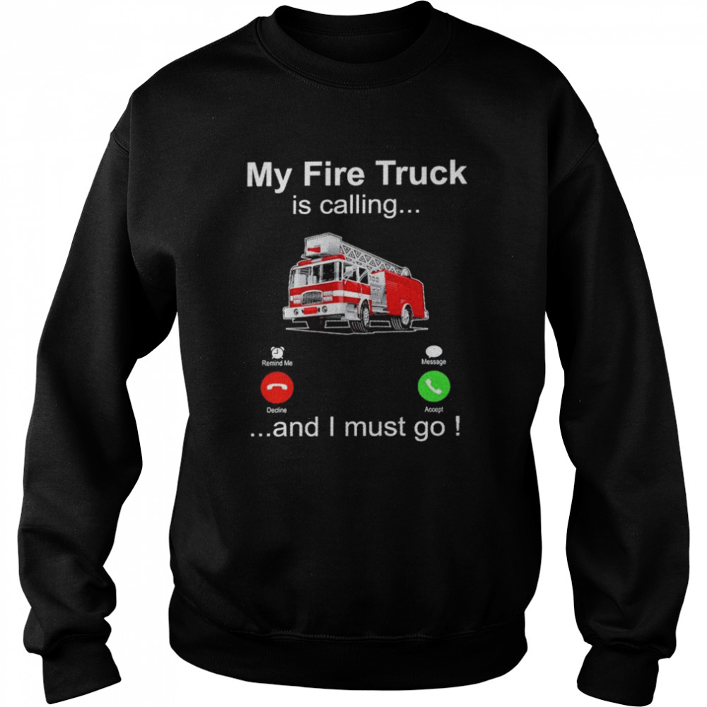 My fire truck is calling and I must go shirt Unisex Sweatshirt