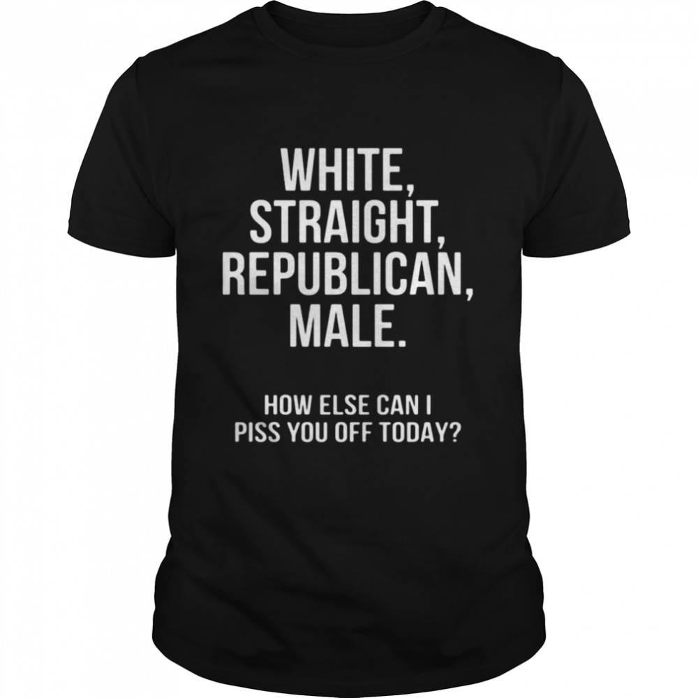 White straight republican male how else can i piss you off today shirt Classic Men's T-shirt