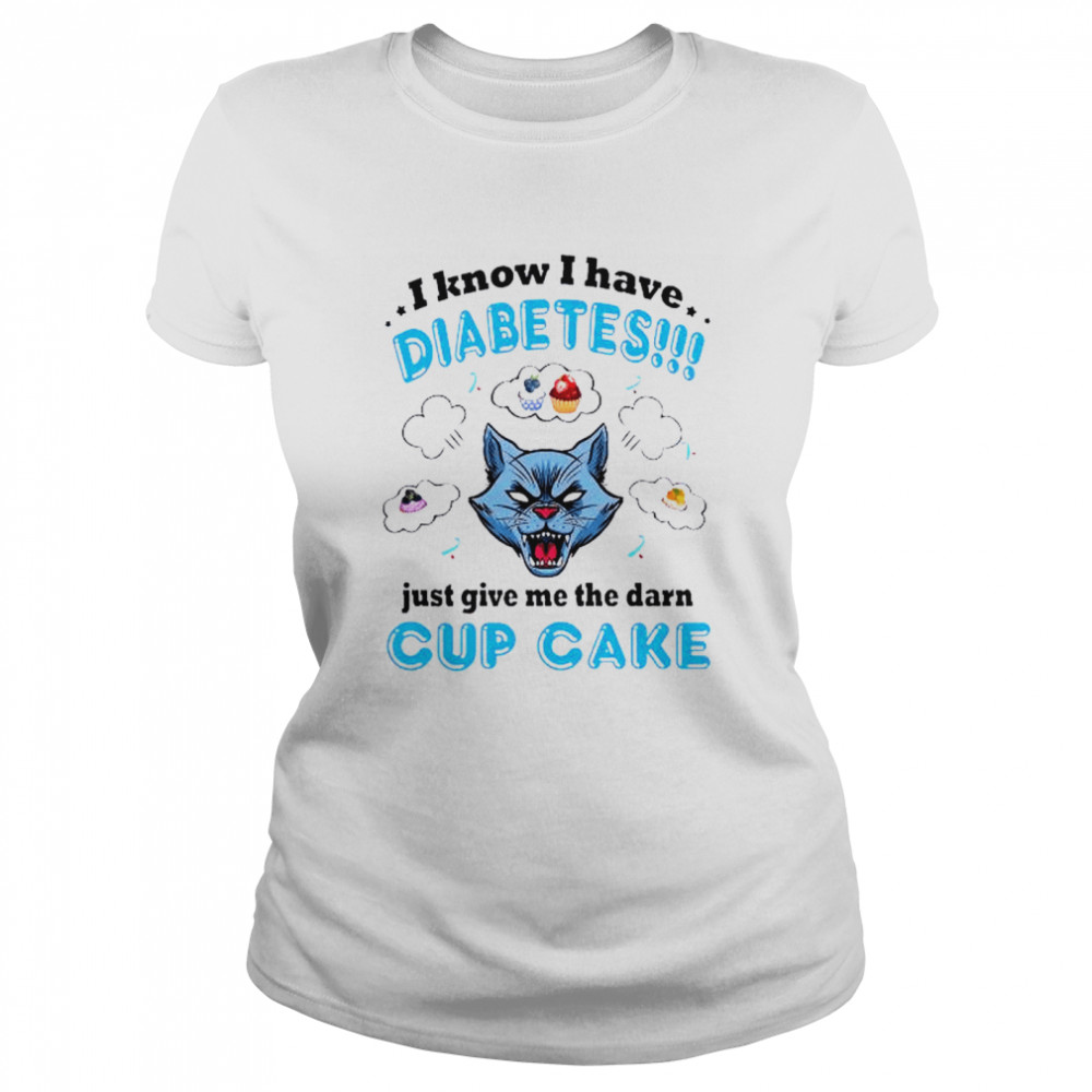 I know I have diabetes just give me the damn cupcake shirt Classic Women's T-shirt