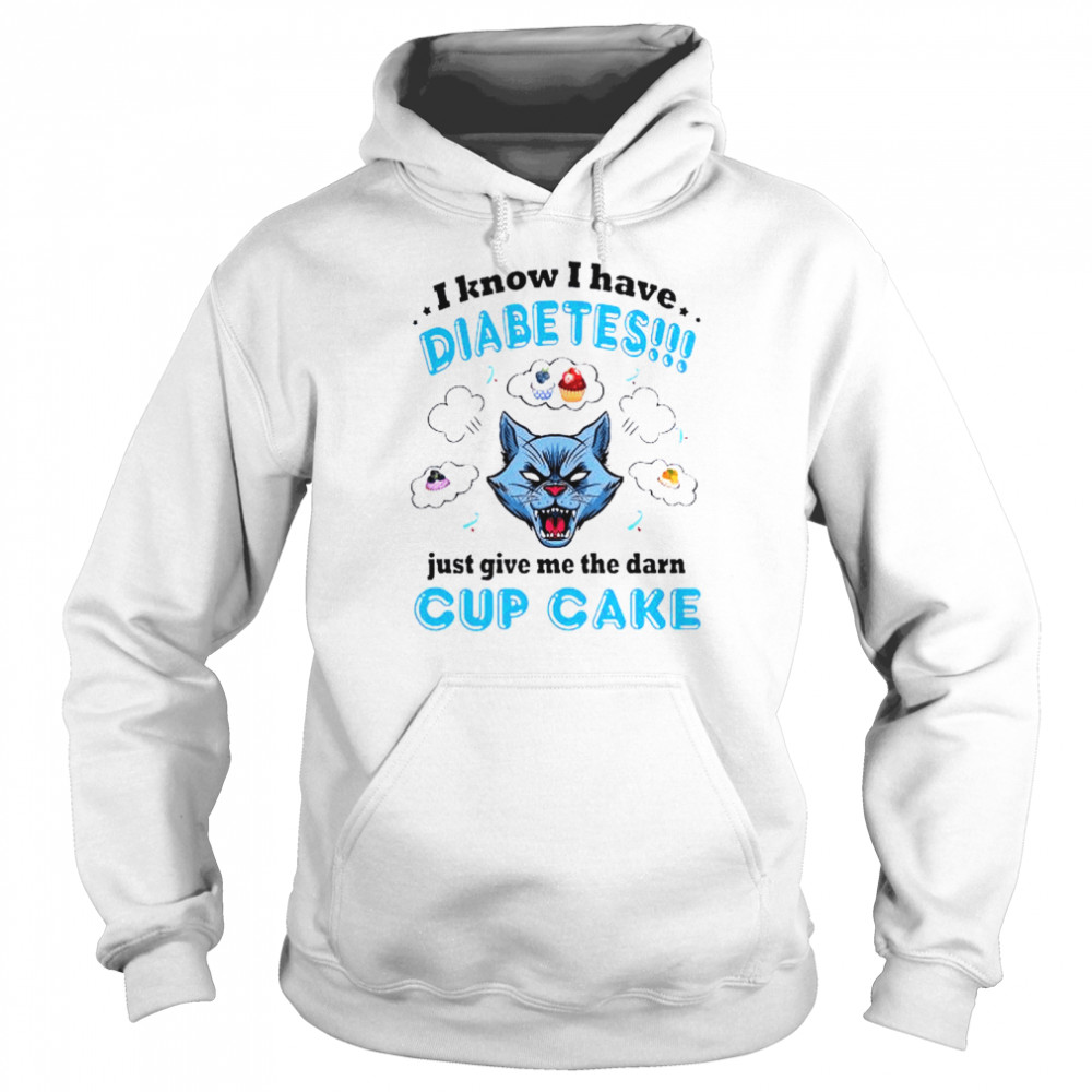 I know I have diabetes just give me the damn cupcake shirt Unisex Hoodie