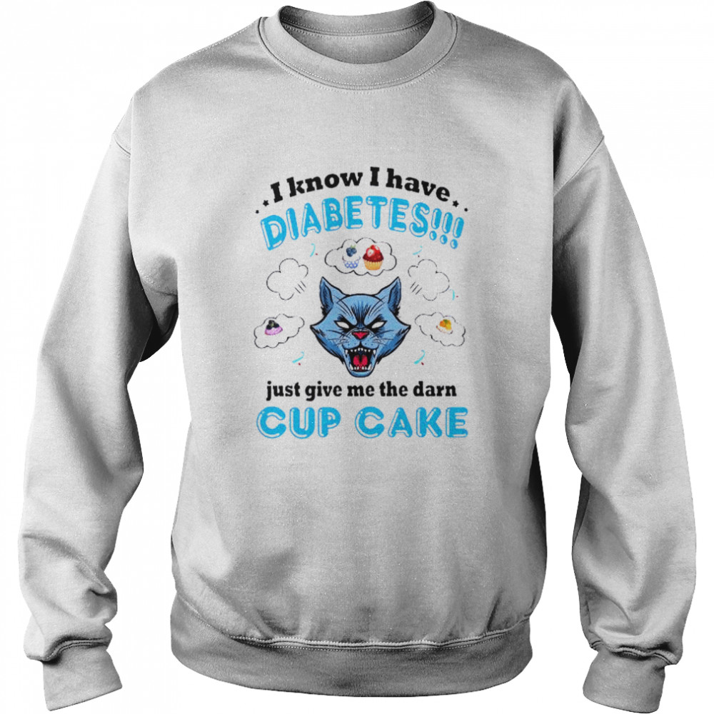 I know I have diabetes just give me the damn cupcake shirt Unisex Sweatshirt