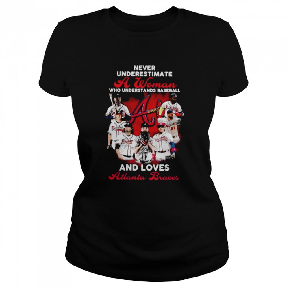 Never underestimate a woman who understands baseball and loves Atlanta Braves signatures t-shirt Classic Women's T-shirt