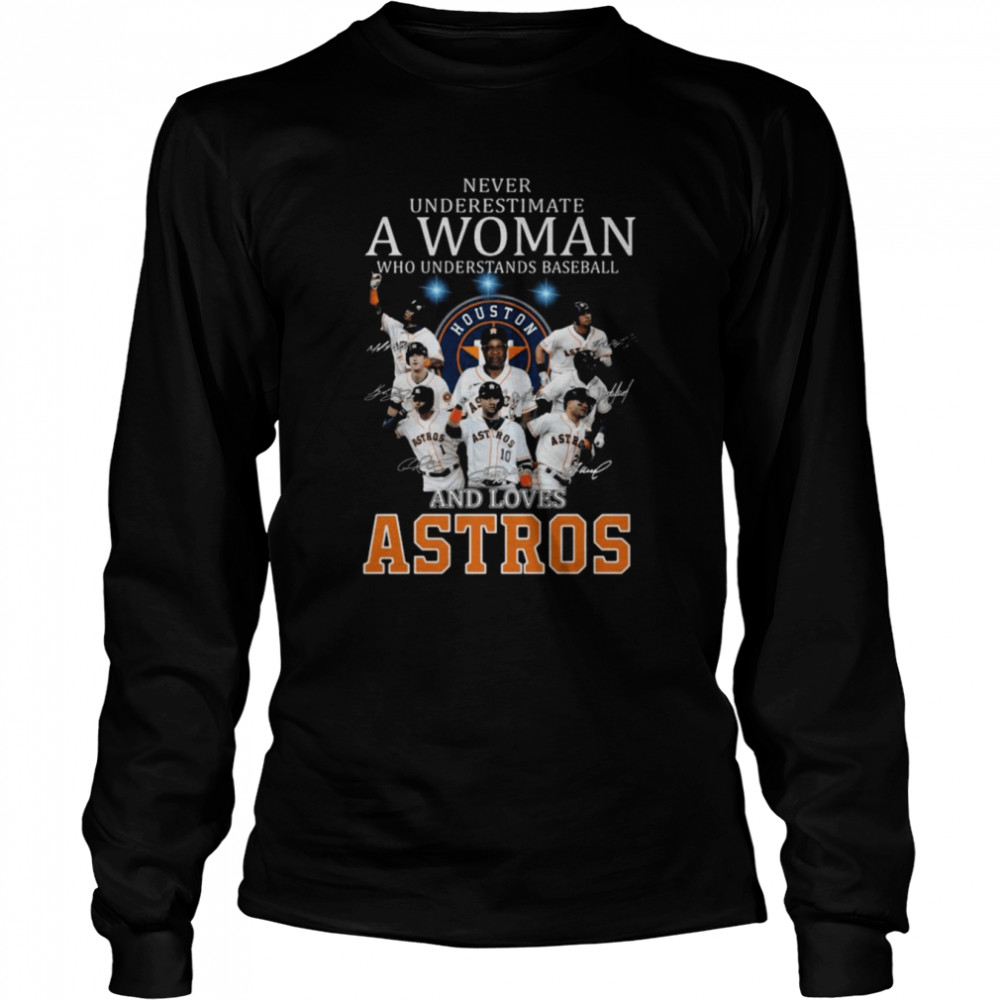 Never underestimate a woman who understands baseball and loves Houston Astros signatures 2021 shirt Long Sleeved T-shirt