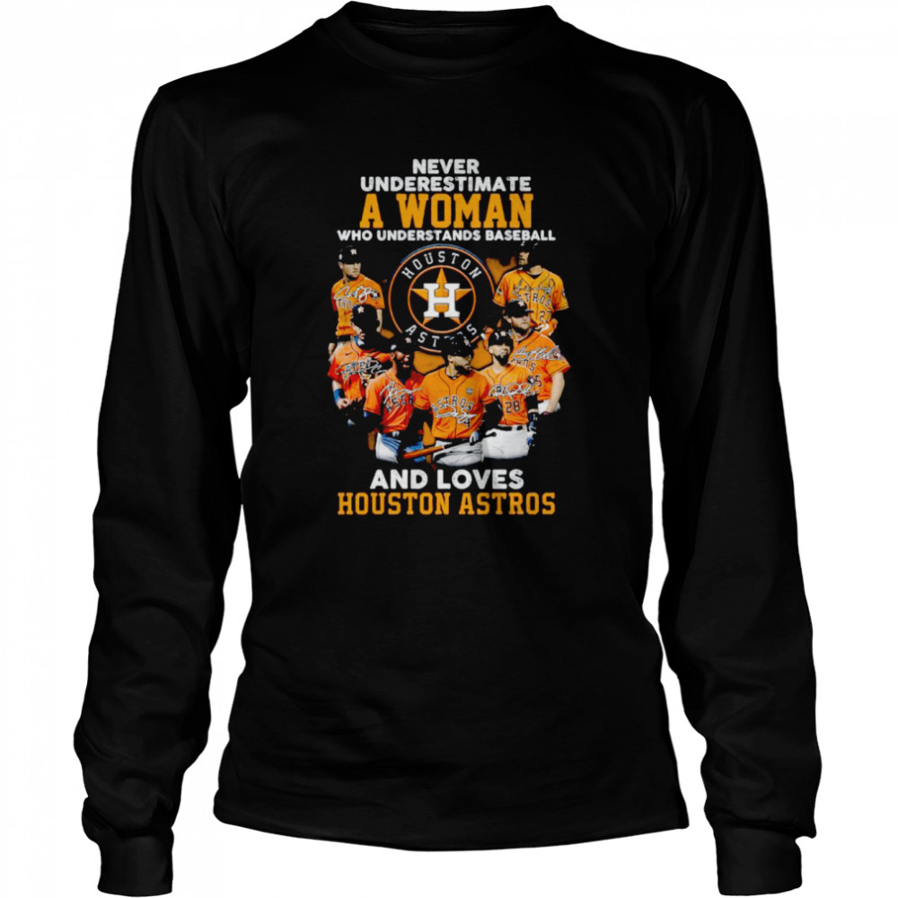 Never underestimate a woman who understands baseball and loves Houston Astros signatures t-shirt Long Sleeved T-shirt