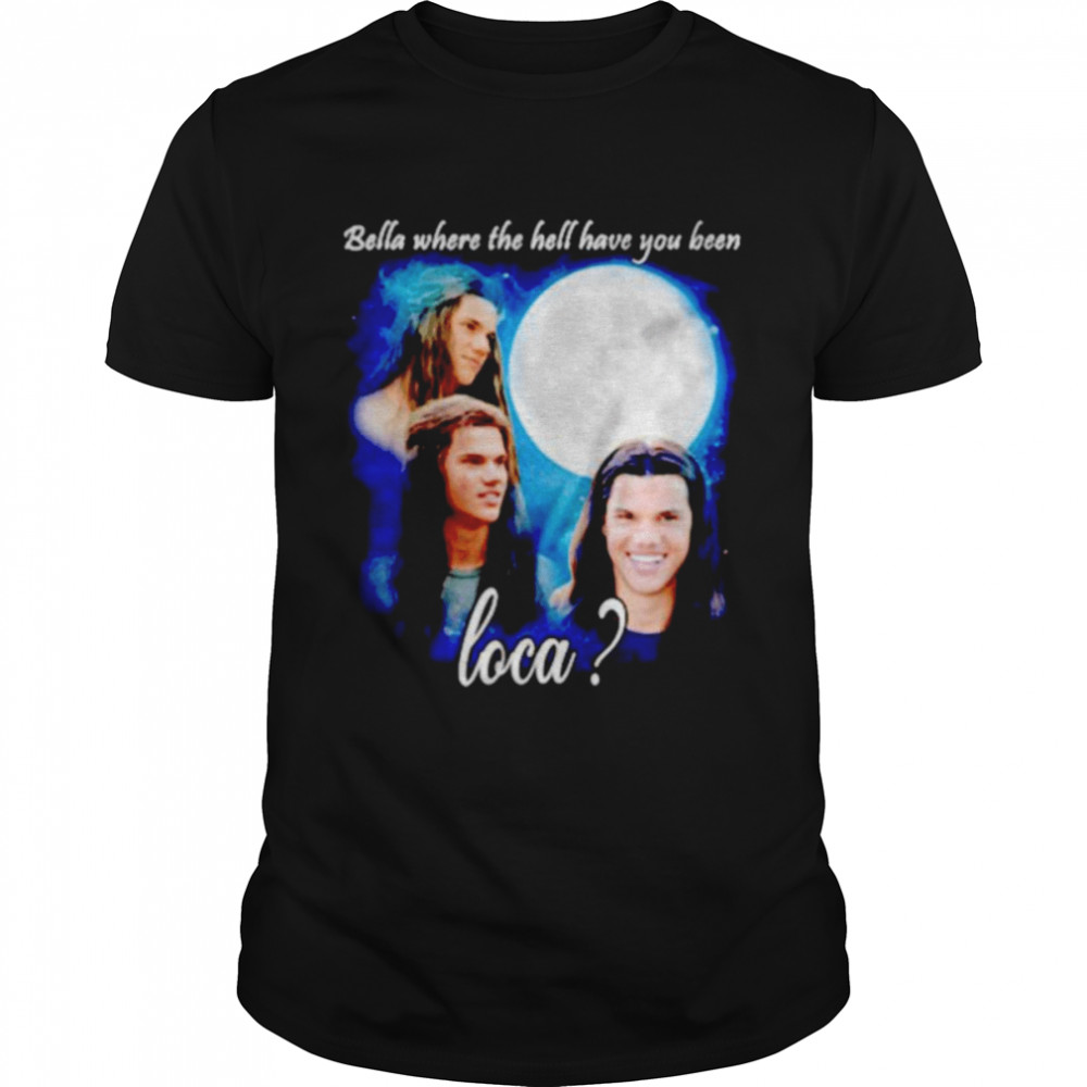 Original bella Where The Hell Have You Been Loca Jacob Twilight shirt Classic Men's T-shirt