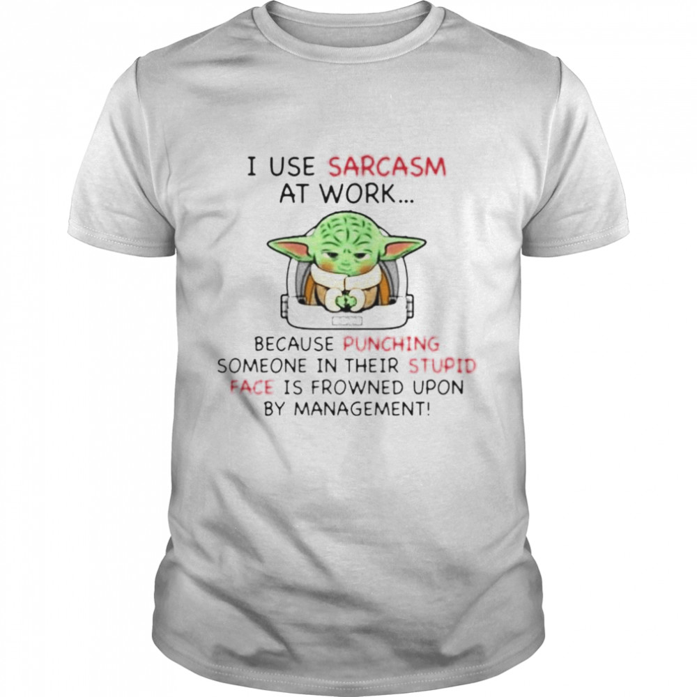 Top baby Yoda I use sarcasm at work because punching someone in their stupid shirt Classic Men's T-shirt