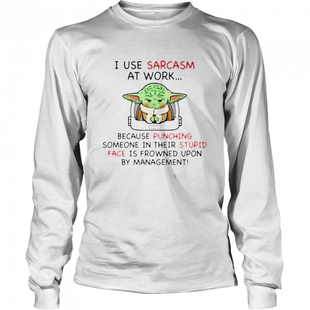 Top baby Yoda I use sarcasm at work because punching someone in their stupid shirt Long Sleeved T-shirt