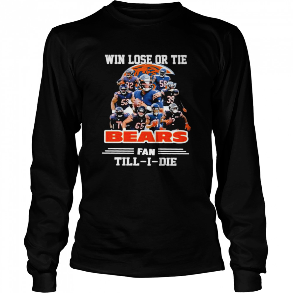 Win lose or tie Bears fan till I die signatures t-shirt Long Sleeved T-shirt