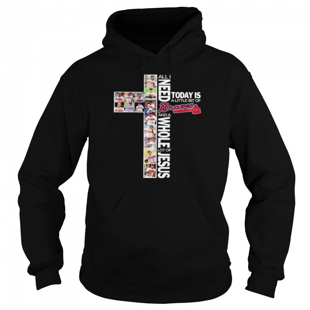 All I need today is a little bit of Atlanta Braves and a whole lot of Jesus shirt Unisex Hoodie
