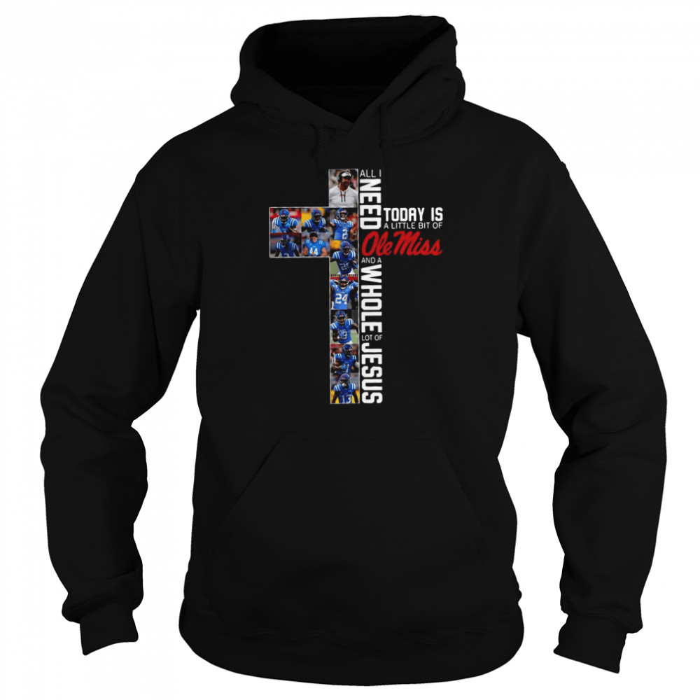 All I need today is a little bit of Ole Miss and a whole lot of Jesus shirt Unisex Hoodie