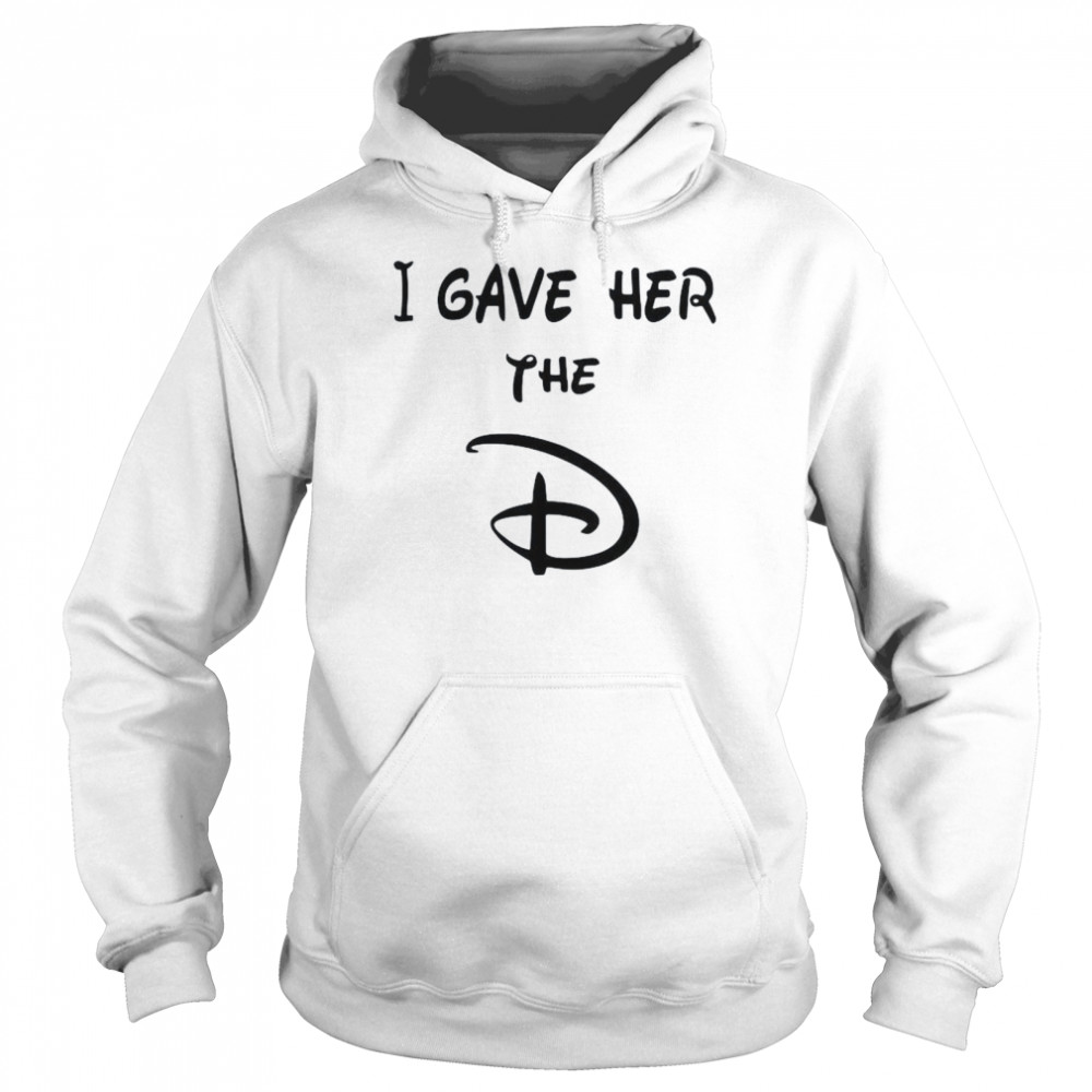 I gave her the D Disney shirt Unisex Hoodie