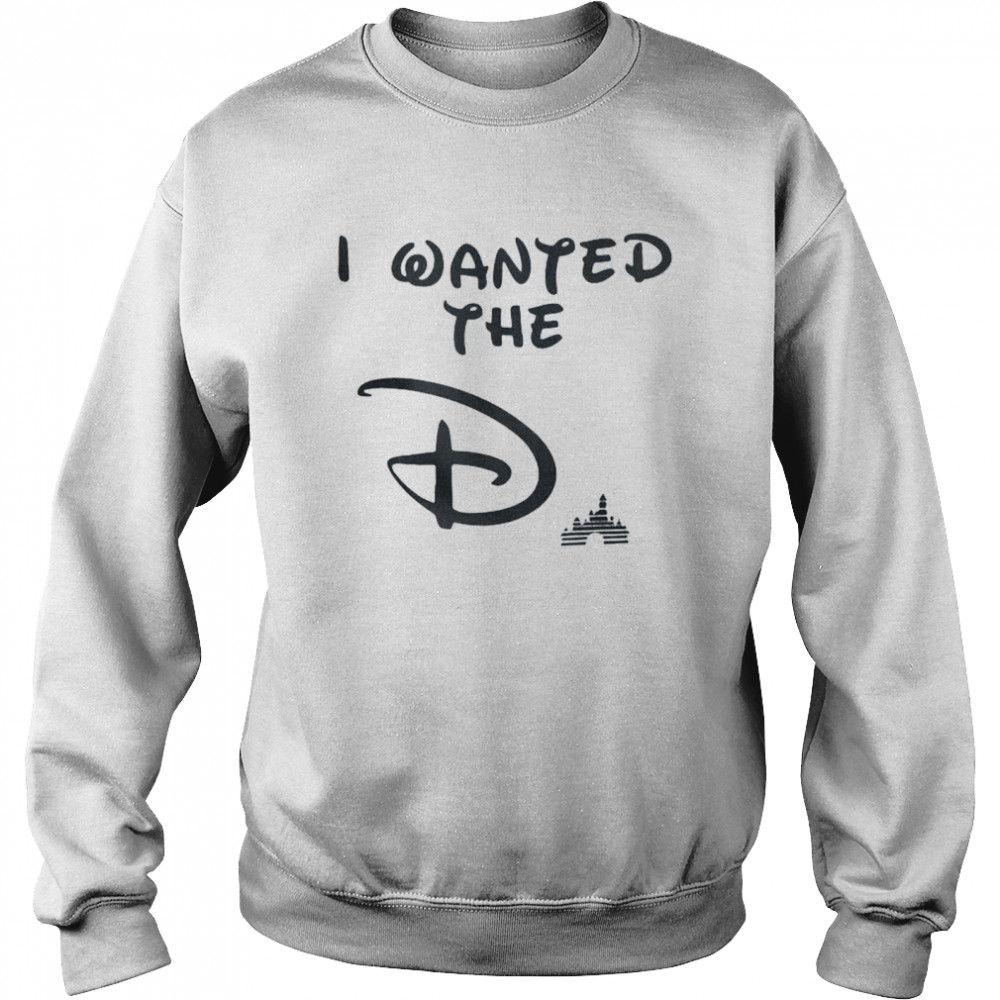 I wanted the D Disney shirt Unisex Sweatshirt