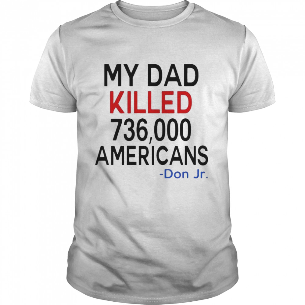 My Dad Killed 736000 Americans Don Jr 2021 shirt Classic Men's T-shirt