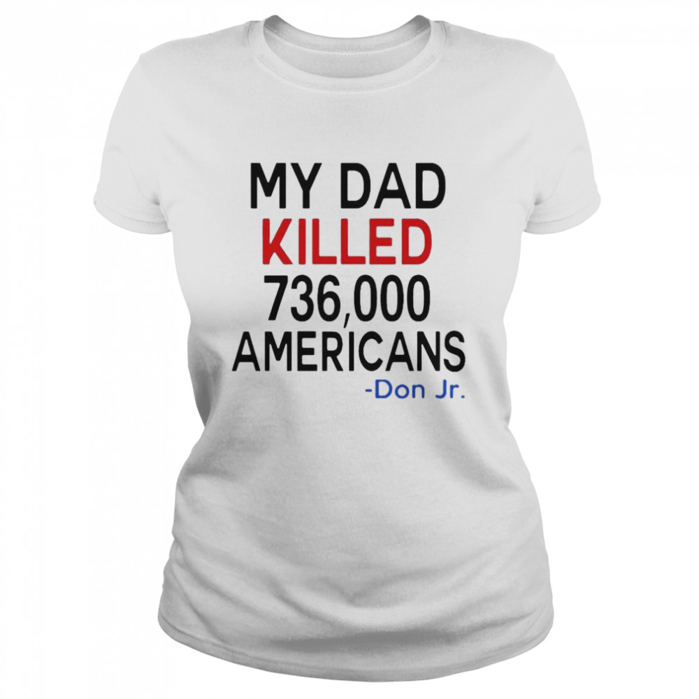 My Dad Killed 736000 Americans Don Jr 2021 shirt Classic Women's T-shirt