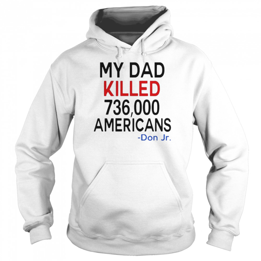 My Dad Killed 736000 Americans Don Jr 2021 shirt Unisex Hoodie