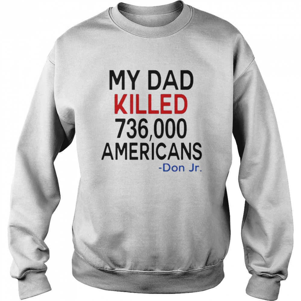 My Dad Killed 736000 Americans Don Jr 2021 shirt Unisex Sweatshirt