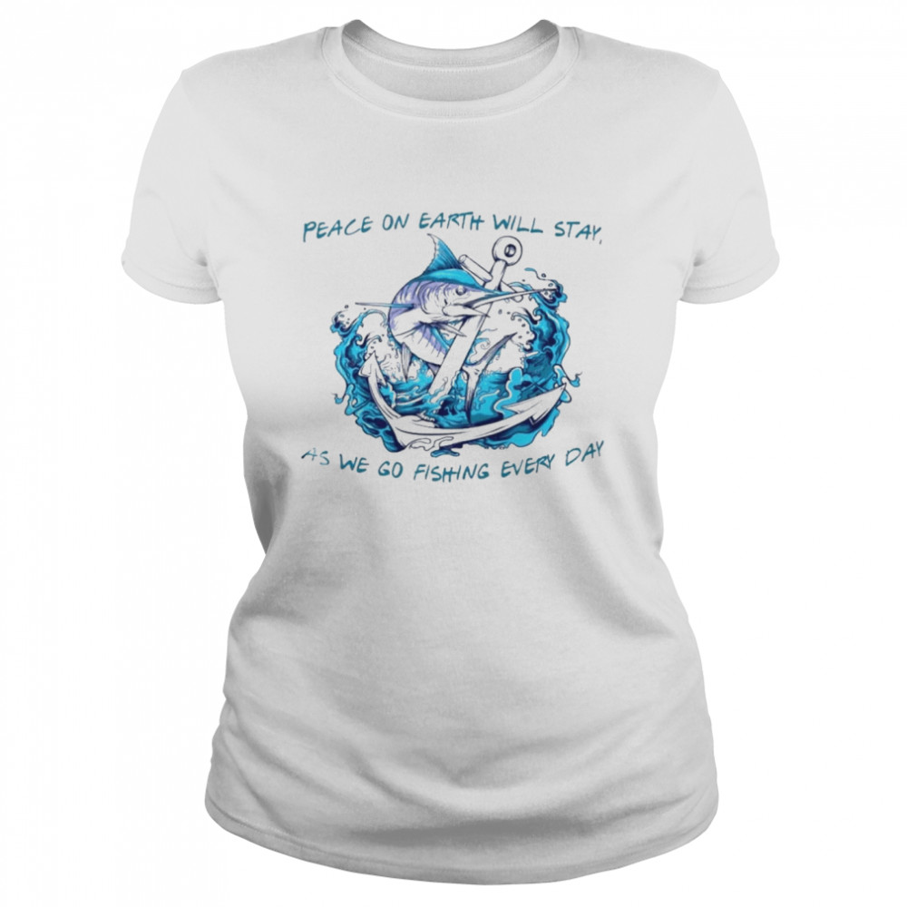 Peace on earth will stay as we go fishing every day shirt Classic Women's T-shirt