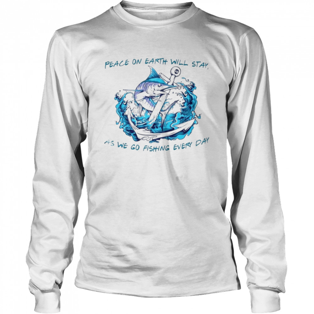 Peace on earth will stay as we go fishing every day shirt Long Sleeved T-shirt