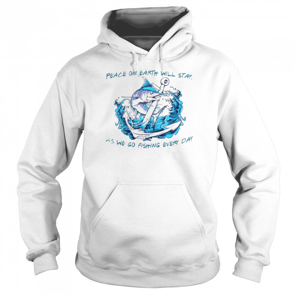 Peace on earth will stay as we go fishing every day shirt Unisex Hoodie