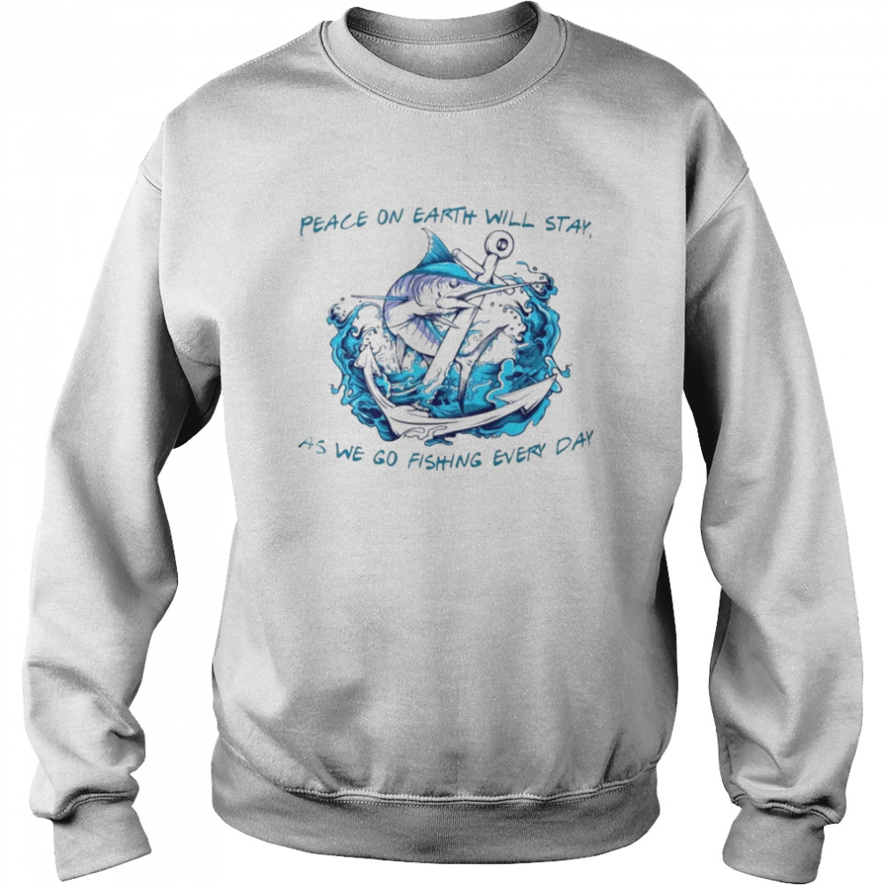 Peace on earth will stay as we go fishing every day shirt Unisex Sweatshirt