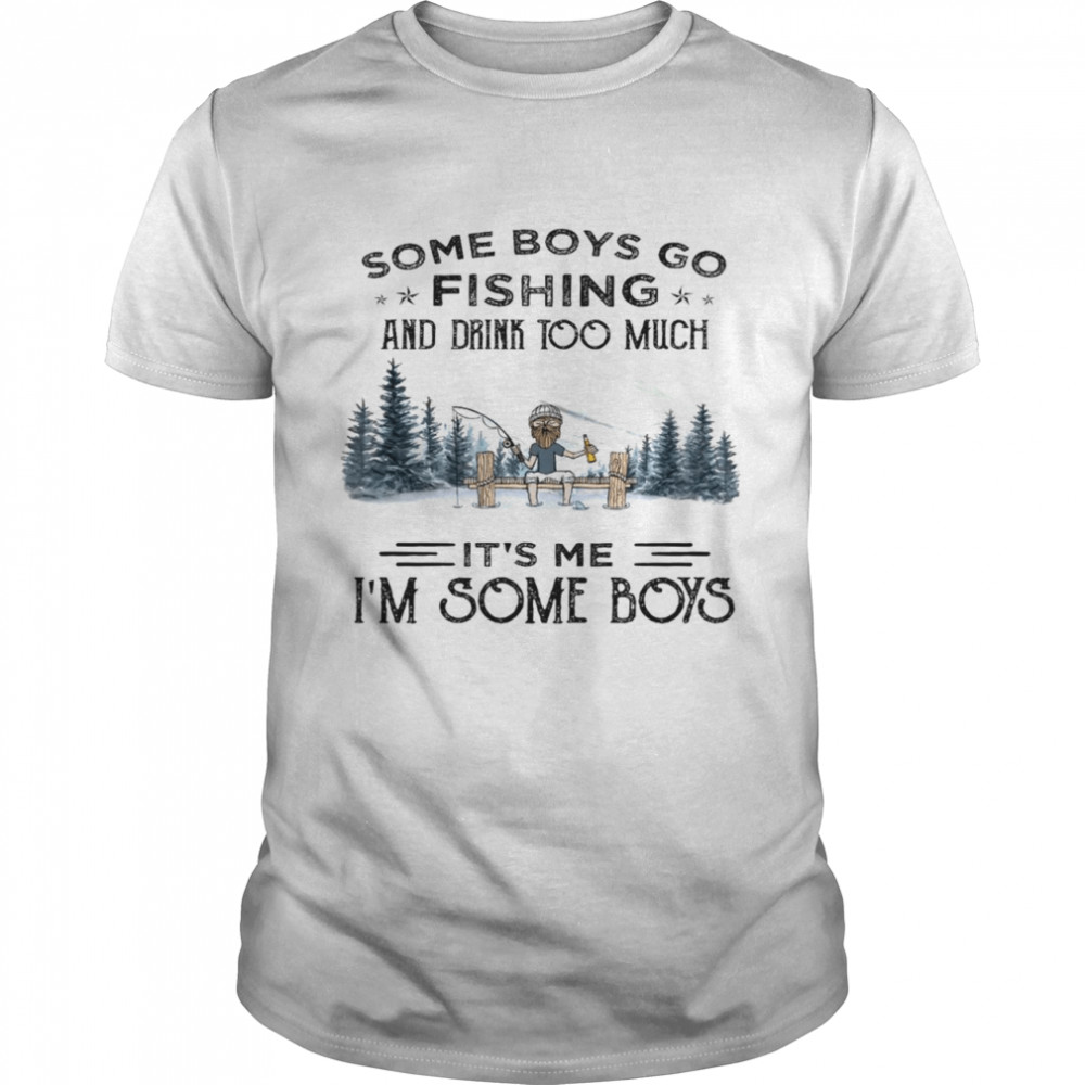 Some boys go fishing and drink too much it’s me i’m some boys shirt Classic Men's T-shirt