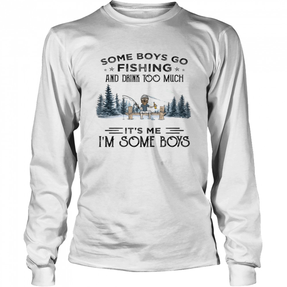 Some boys go fishing and drink too much it’s me i’m some boys shirt Long Sleeved T-shirt