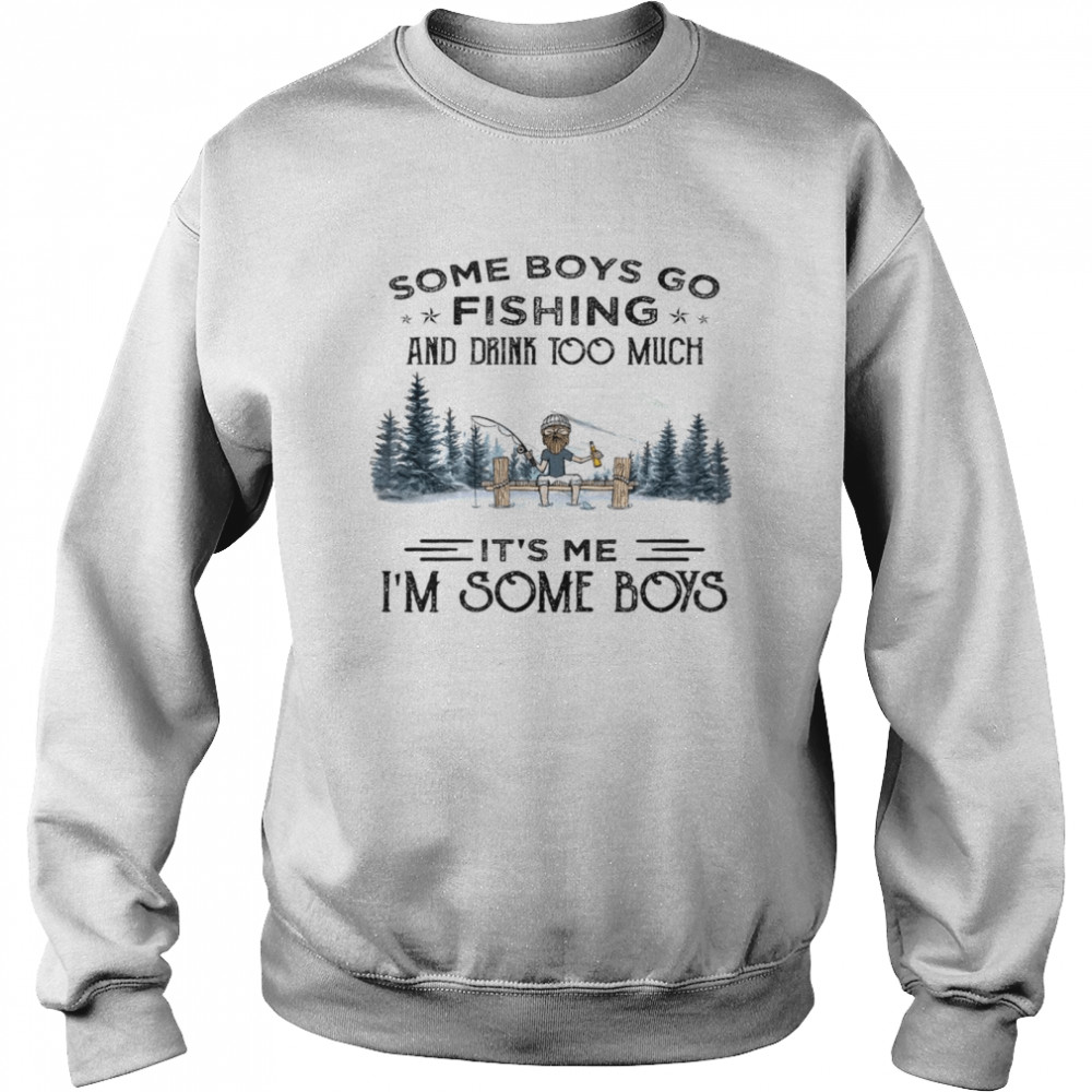 Some boys go fishing and drink too much it’s me i’m some boys shirt Unisex Sweatshirt